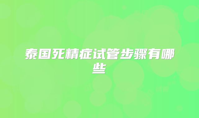 泰国死精症试管步骤有哪些