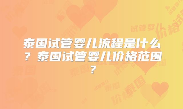 泰国试管婴儿流程是什么？泰国试管婴儿价格范围？
