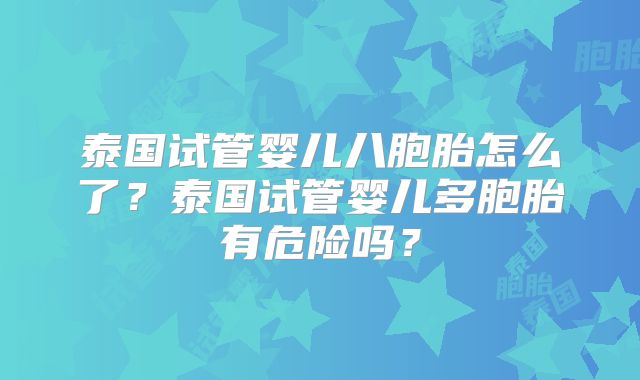 泰国试管婴儿八胞胎怎么了？泰国试管婴儿多胞胎有危险吗？