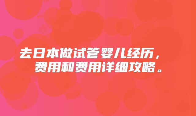 去日本做试管婴儿经历， 费用和费用详细攻略。
