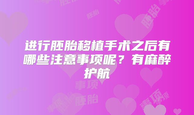 进行胚胎移植手术之后有哪些注意事项呢？有麻醉护航
