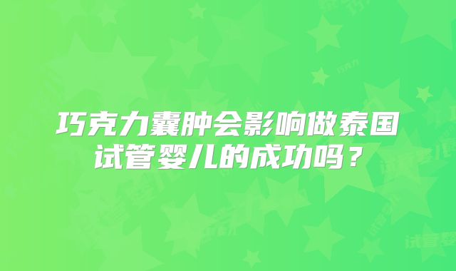 巧克力囊肿会影响做泰国试管婴儿的成功吗？