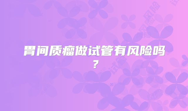 胃间质瘤做试管有风险吗？