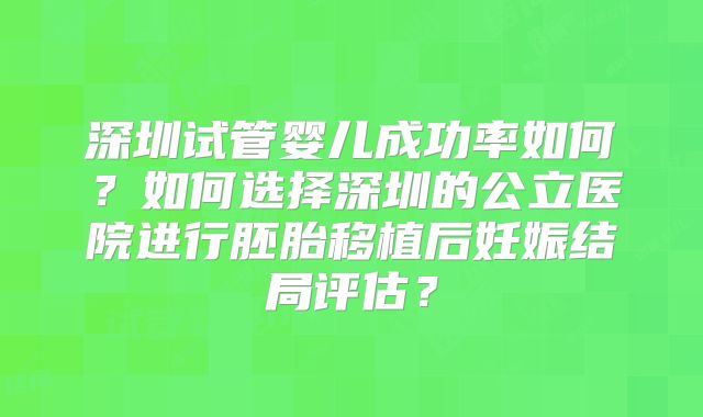 深圳试管婴儿成功率如何？如何选择深圳的公立医院进行胚胎移植后妊娠结局评估？