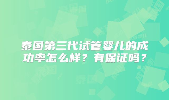 泰国第三代试管婴儿的成功率怎么样？有保证吗？