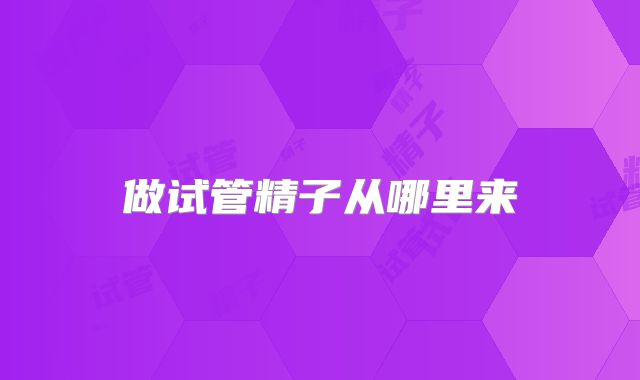 做试管精子从哪里来