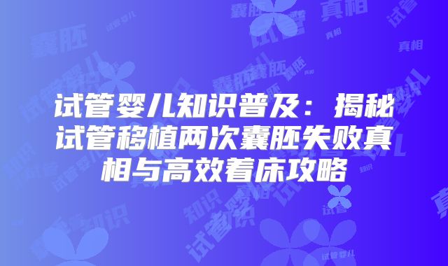 试管婴儿知识普及：揭秘试管移植两次囊胚失败真相与高效着床攻略