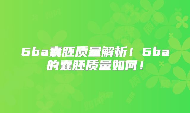 6ba囊胚质量解析!6ba的囊胚质量如何!