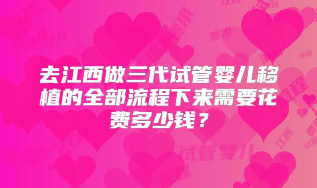 去江西做三代试管婴儿移植的全部流程下来需要花费多少钱？