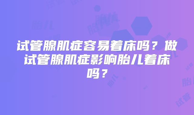 试管腺肌症容易着床吗？做试管腺肌症影响胎儿着床吗？