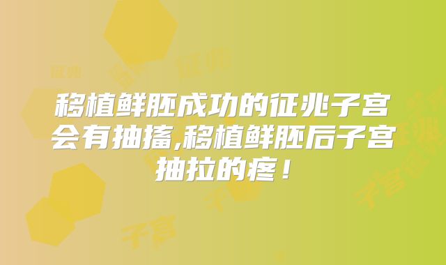 移植鲜胚成功的征兆子宫会有抽搐,移植鲜胚后子宫抽拉的疼！