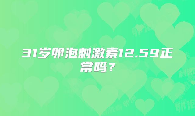 31岁卵泡刺激素12.59正常吗？