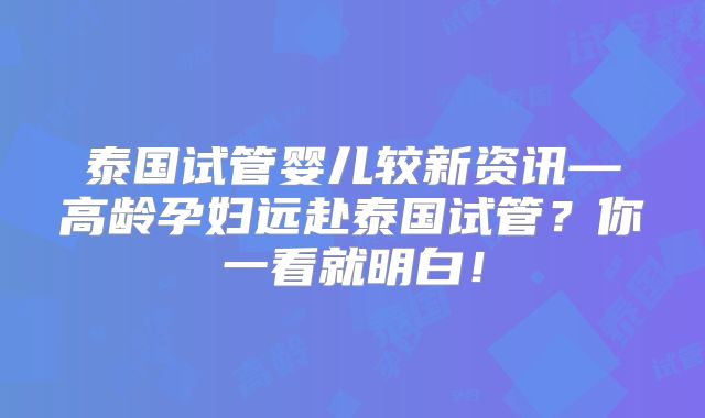 泰国试管婴儿较新资讯—高龄孕妇远赴泰国试管？你一看就明白！