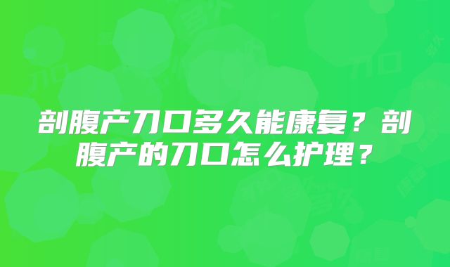 剖腹产刀口多久能康复？剖腹产的刀口怎么护理？