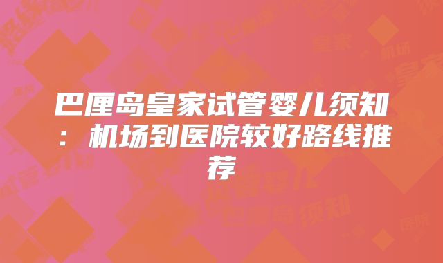 巴厘岛皇家试管婴儿须知：机场到医院较好路线推荐