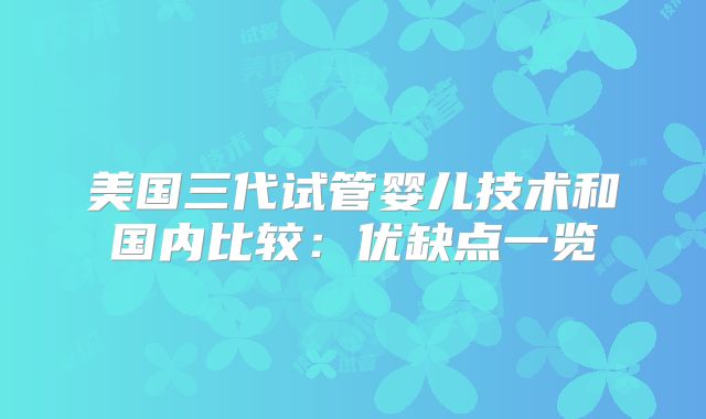 美国三代试管婴儿技术和国内比较：优缺点一览