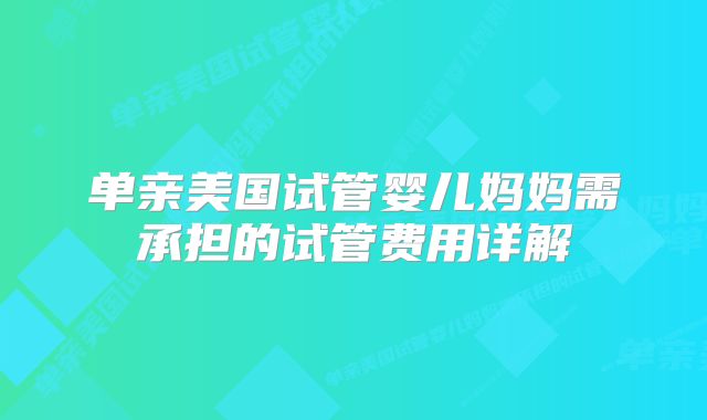 单亲美国试管婴儿妈妈需承担的试管费用详解