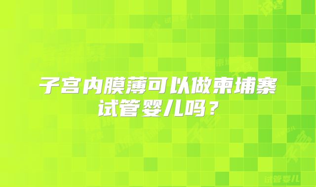 子宫内膜薄可以做柬埔寨试管婴儿吗？