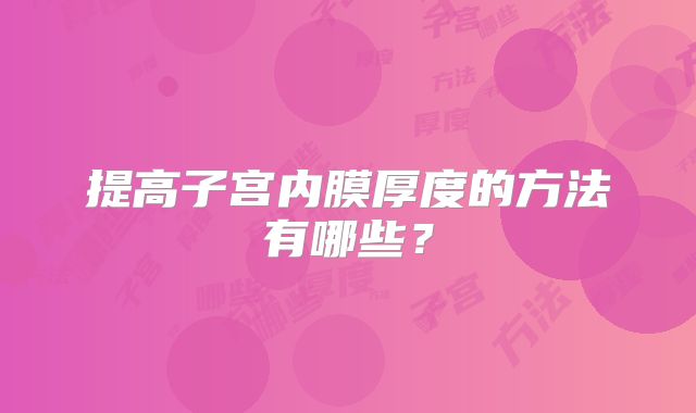 提高子宫内膜厚度的方法有哪些?