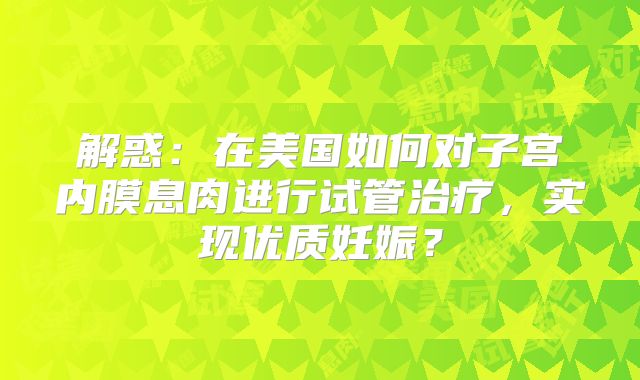 解惑:在美国如何对子宫内膜息肉进行试管治疗,实现优质妊娠?