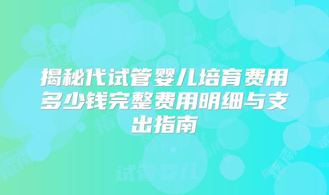 揭秘代试管婴儿培育费用多少钱完整费用明细与支出指南
