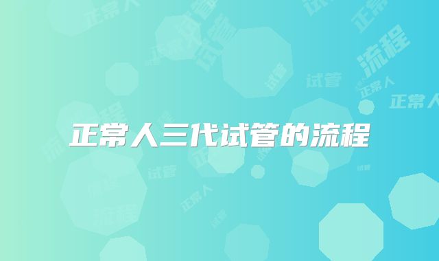 正常人三代试管的流程