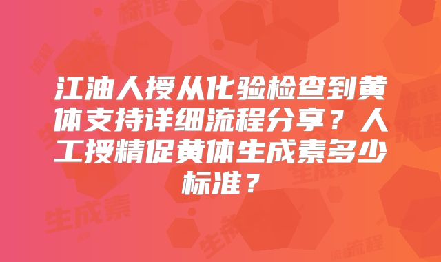 江油人授从化验检查到黄体支持详细流程分享？人工授精促黄体生成素多少标准？