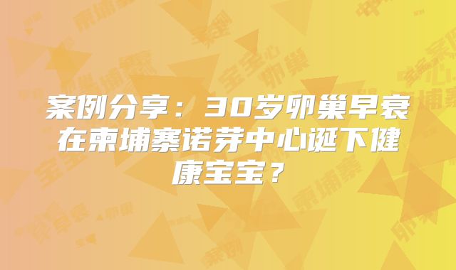 案例分享：30岁卵巢早衰在柬埔寨诺芽中心诞下健康宝宝？