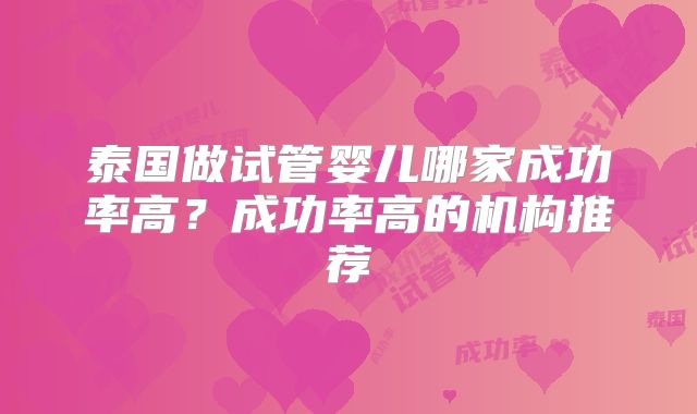 泰国做试管婴儿哪家成功率高？成功率高的机构推荐