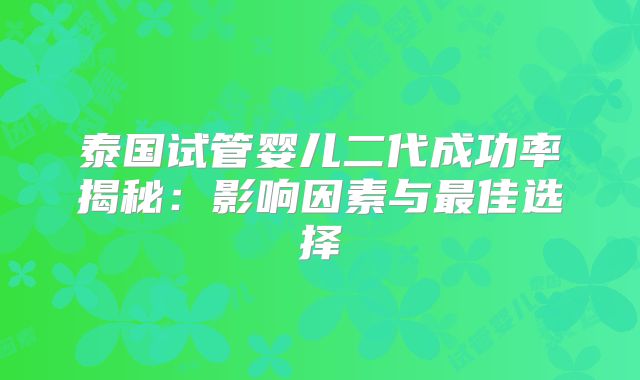 泰国试管婴儿二代成功率揭秘:影响因素与最佳选择