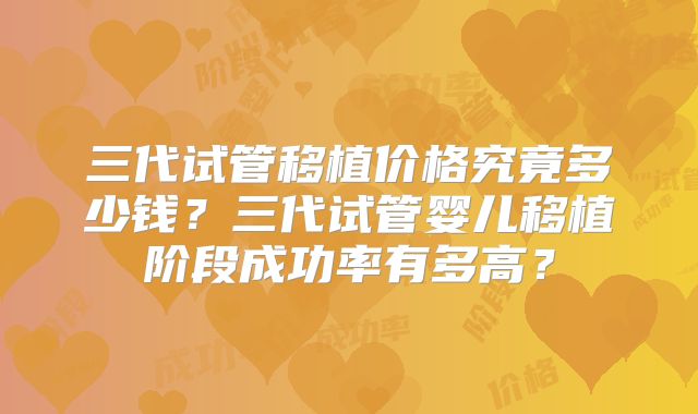 三代试管移植价格究竟多少钱？三代试管婴儿移植阶段成功率有多高？