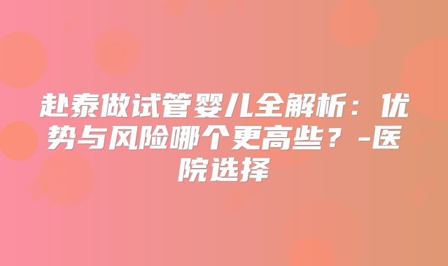 赴泰做试管婴儿全解析：优势与风险哪个更高些？-医院选择