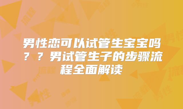 男性恋可以试管生宝宝吗？？男试管生子的步骤流程全面解读