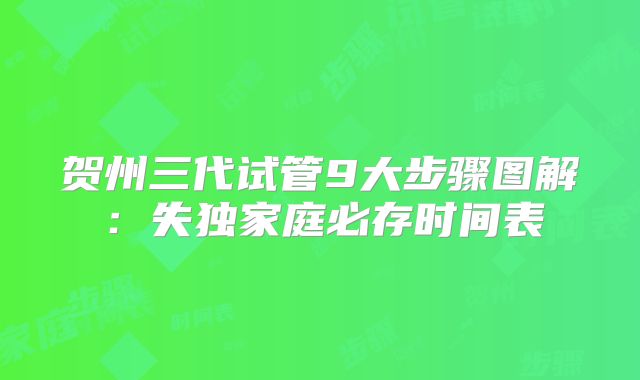贺州三代试管9大步骤图解：失独家庭必存时间表