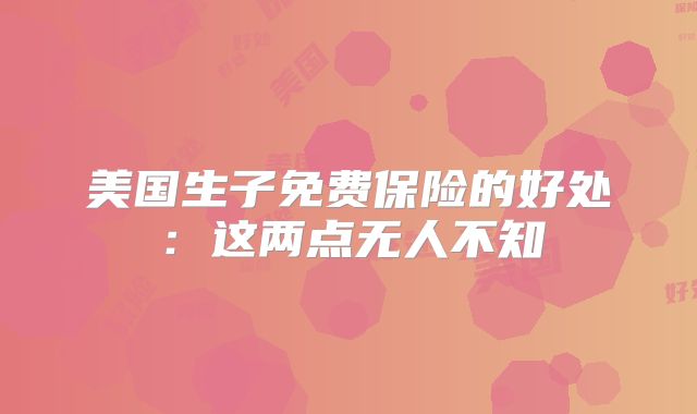 美国生子免费保险的好处:这两点无人不知