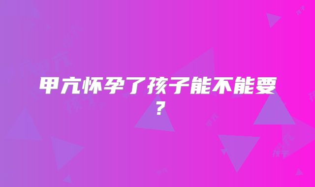 甲亢怀孕了孩子能不能要？