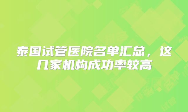 泰国试管医院名单汇总,这几家机构成功率较高