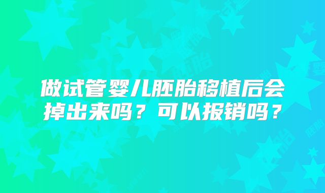 做试管婴儿胚胎移植后会掉出来吗？可以报销吗？