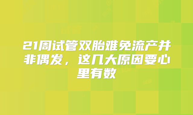 21周试管双胎难免流产并非偶发，这几大原因要心里有数