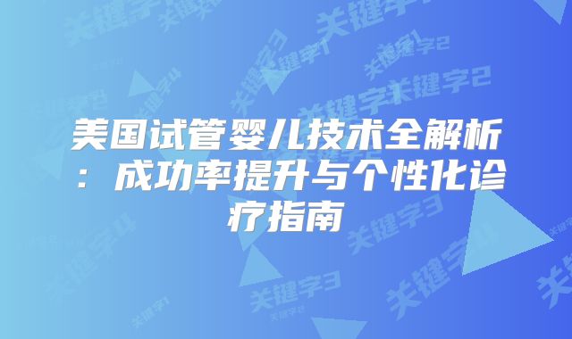 美国试管婴儿技术全解析：成功率提升与个性化诊疗指南