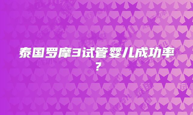 泰国罗摩3试管婴儿成功率？