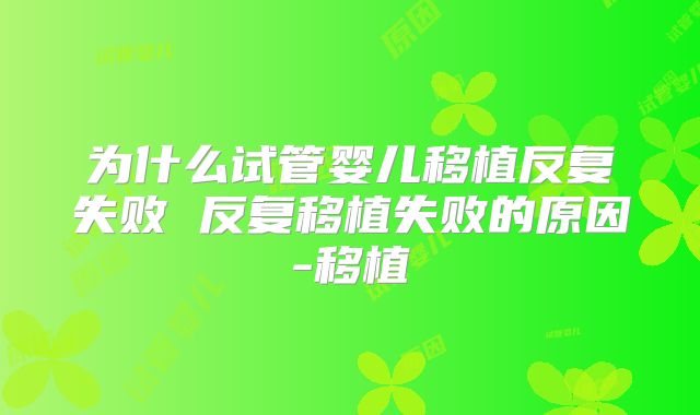为什么试管婴儿移植反复失败 反复移植失败的原因-移植