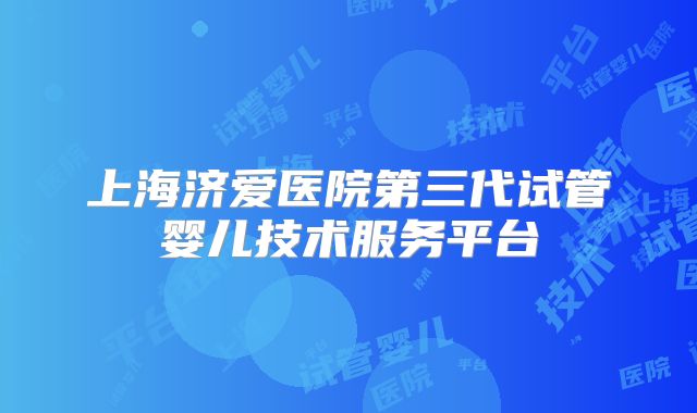 上海济爱医院第三代试管婴儿技术服务平台