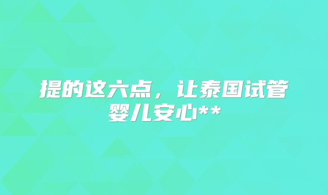 提的这六点，让泰国试管婴儿安心**