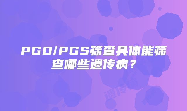 PGD/PGS筛查具体能筛查哪些遗传病？