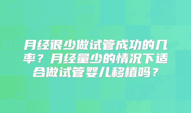 月经很少做试管成功的几率？月经量少的情况下适合做试管婴儿移植吗？