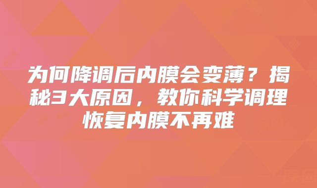 为何降调后内膜会变薄？揭秘3大原因，教你科学调理恢复内膜不再难
