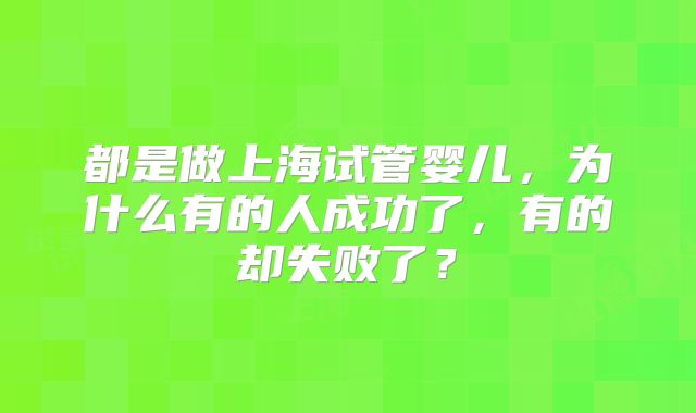 都是做上海试管婴儿,为什么有的人成功了,有的却失败了?