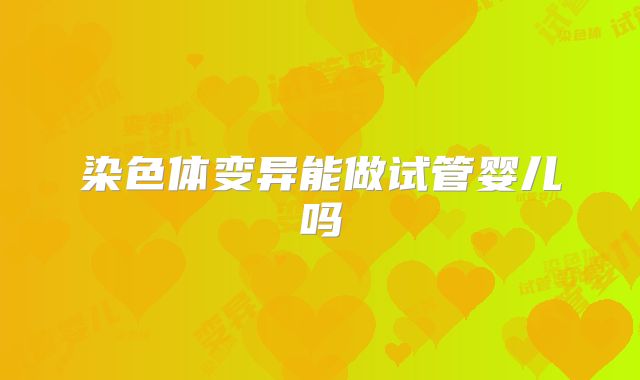 染色体变异能做试管婴儿吗