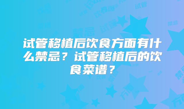 试管移植后饮食方面有什么禁忌？试管移植后的饮食菜谱？